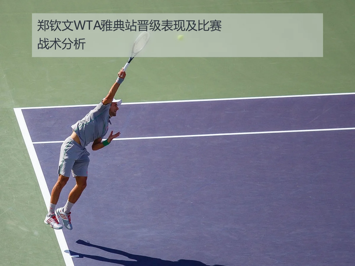郑钦文WTA雅典站晋级表现及比赛战术分析