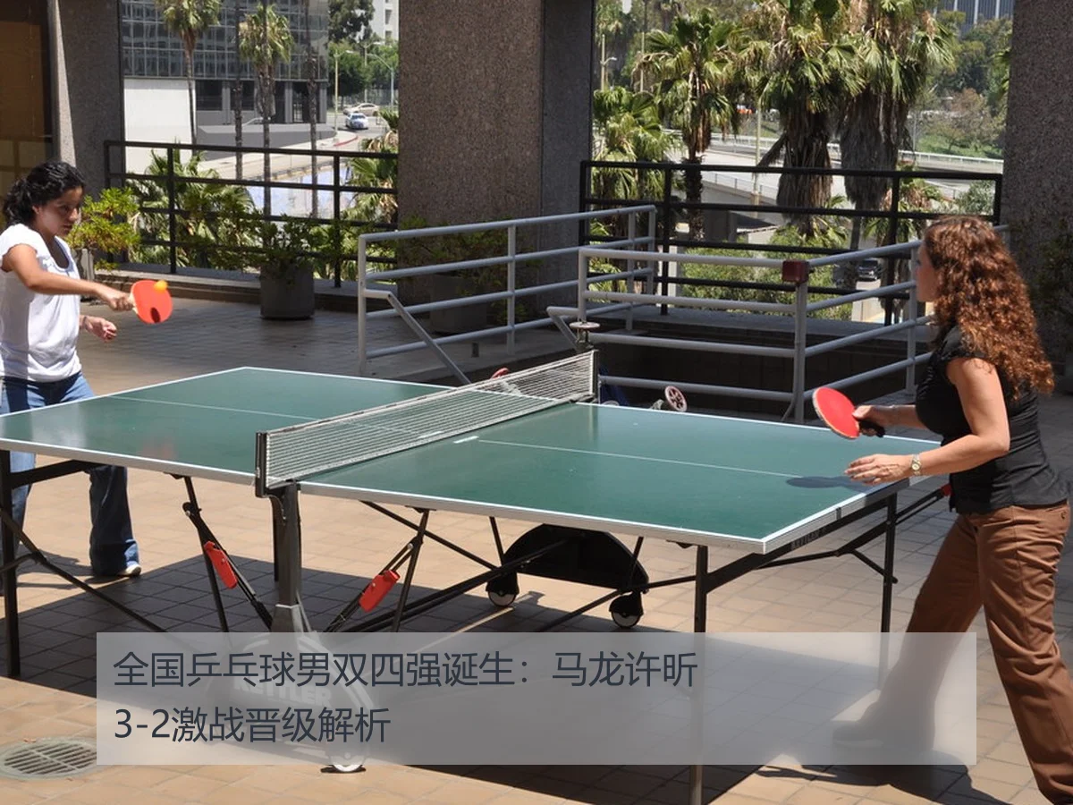 全国乒乓球男双四强诞生:马龙许昕3-2激战晋级解析
